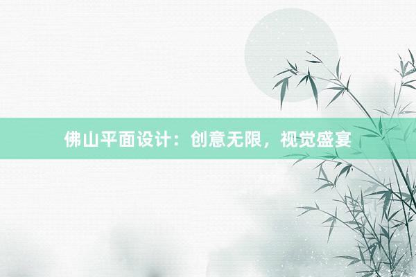 佛山平面设计：创意无限，视觉盛宴