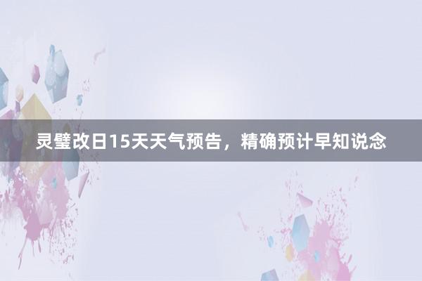 灵璧改日15天天气预告，精确预计早知说念