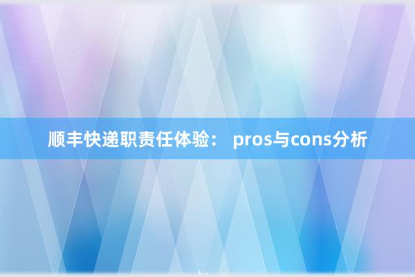 顺丰快递职责任体验： pros与cons分析