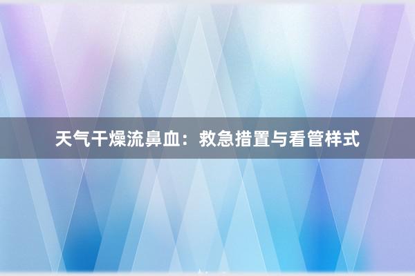 天气干燥流鼻血：救急措置与看管样式